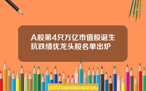 A股第4衹萬億市值股誕生抗跌勣優龍頭股名單出爐