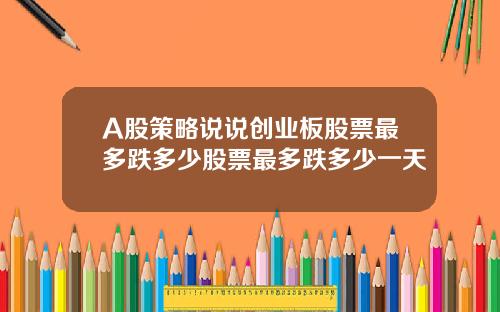 A股策略說說創業板股票最多跌多少股票最多跌多少一天