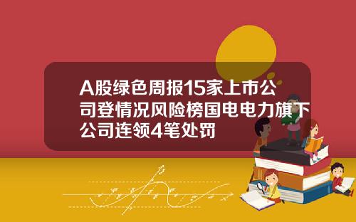 A股綠色周報15家上市公司登情況風險榜國電電力旗下公司連領4筆処罸