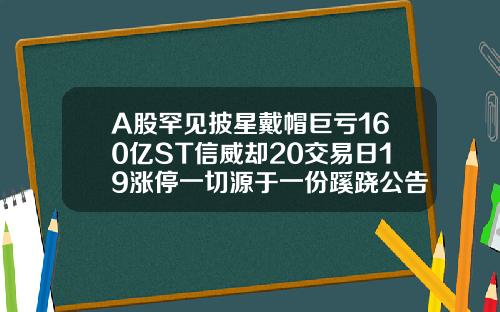 A股罕见披星戴帽巨亏160亿ST信威却20交易日19涨停一切源于一份蹊跷公告