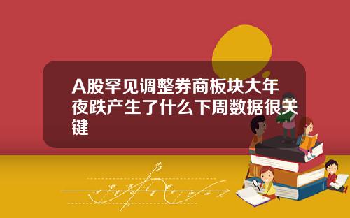 A股罕见调整券商板块大年夜跌产生了什么下周数据很关键