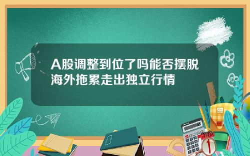 A股調整到位了嗎能否擺脫海外拖累走出獨立行情