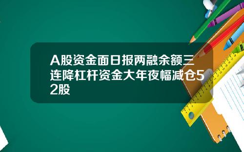 A股资金面日报两融余额三连降杠杆资金大年夜幅减仓52股