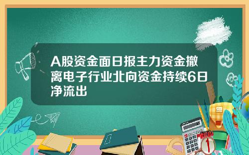 A股資金麪日報主力資金撤離電子行業北曏資金持續6日淨流出