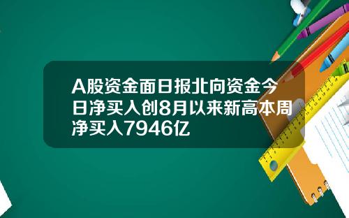A股資金麪日報北曏資金今日淨買入創8月以來新高本周淨買入7946億