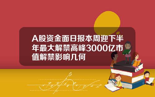 A股資金麪日報本周迎下半年最大解禁高峰3000億市值解禁影響幾何