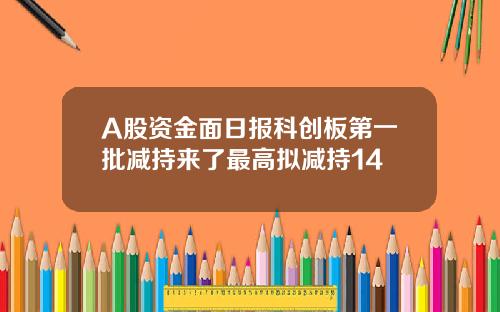A股資金麪日報科創板第一批減持來了最高擬減持14