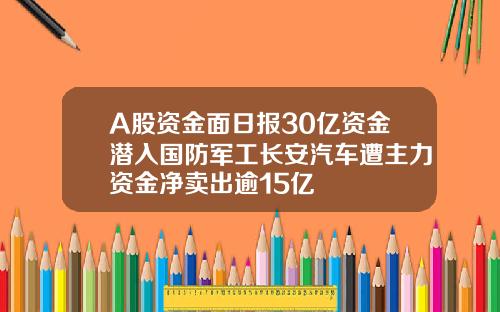 A股資金麪日報30億資金潛入國防軍工長安汽車遭主力資金淨賣出逾15億