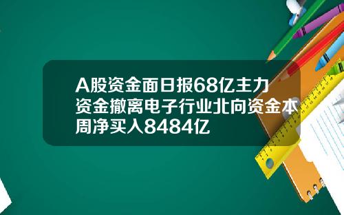 A股资金面日报68亿主力资金撤离电子行业北向资金本周净买入8484亿