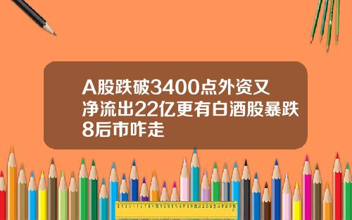 A股跌破3400點外資又淨流出22億更有白酒股暴跌8後市咋走