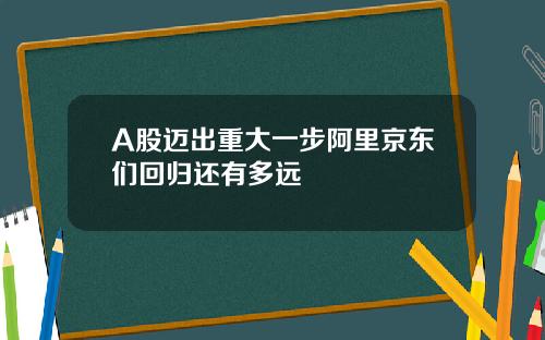 A股迈出重大一步阿里京东们回归还有多远