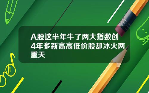 A股这半年牛了两大指数创4年多新高高低价股却冰火两重天