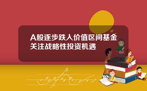 A股逐步跌入价值区间基金关注战略性投资机遇