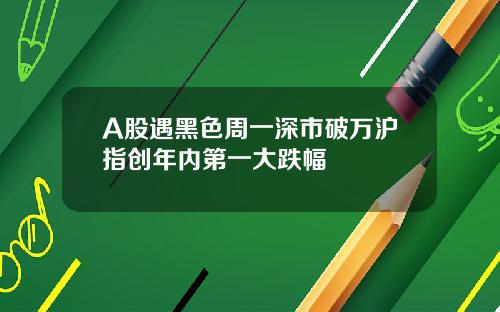 A股遇黑色周一深市破萬滬指創年內第一大跌幅