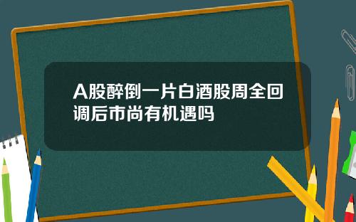 A股醉倒一片白酒股周全廻調後市尚有機遇嗎
