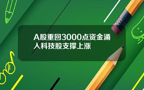 A股重回3000点资金涌入科技股支撑上涨