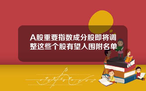 A股重要指數成分股即將調整這些個股有望入圍附名單