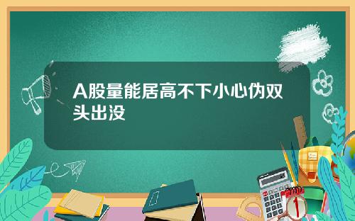 A股量能居高不下小心伪双头出没