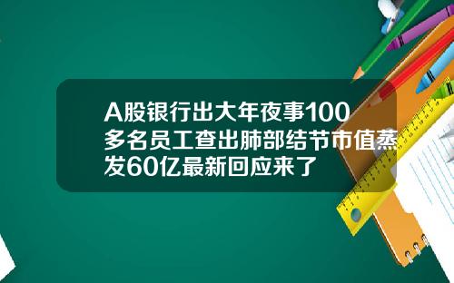 A股银行出大年夜事100多名员工查出肺部结节市值蒸发60亿最新回应来了