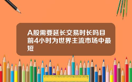 A股需要延長交易時長嗎目前4小時爲世界主流市場中最短