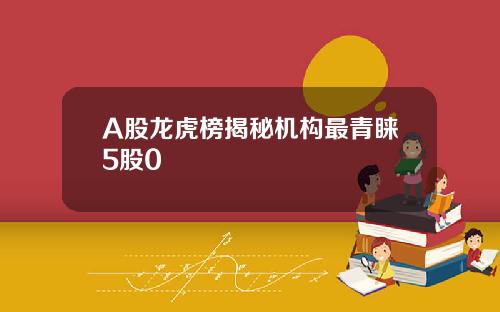 A股龙虎榜揭秘机构最青睐5股0