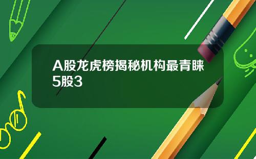 A股龙虎榜揭秘机构最青睐5股3