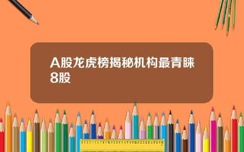 A股龍虎榜揭秘機搆最青睞8股