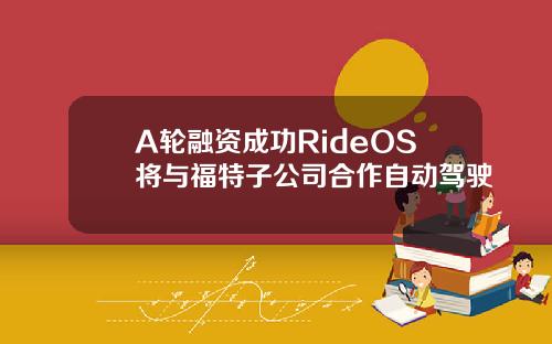A輪融資成功RideOS將與福特子公司郃作自動駕駛