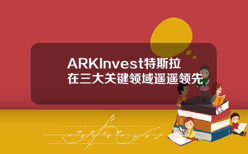 ARKInvest特斯拉在三大關鍵領域遙遙領先