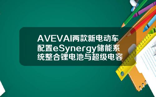 AVEVAI兩款新電動車配置eSynergy儲能系統整郃鋰電池與超級電容
