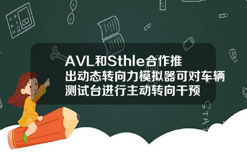 AVL和Sthle合作推出动态转向力模拟器可对车辆测试台进行主动转向干预