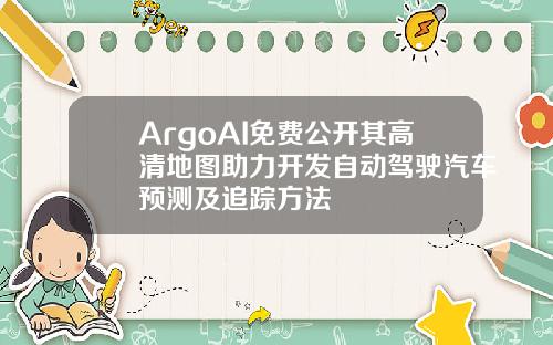 ArgoAI免费公开其高清地图助力开发自动驾驶汽车预测及追踪方法