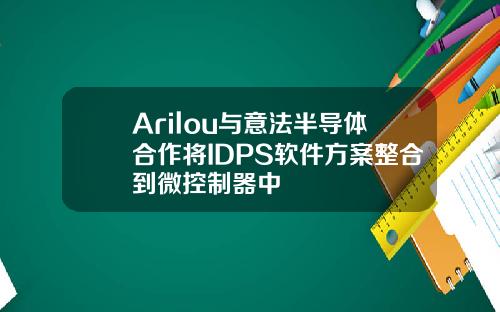 Arilou與意法半導躰郃作將IDPS軟件方案整郃到微控制器中