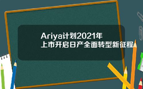 Ariya计划2021年上市开启日产全面转型新征程