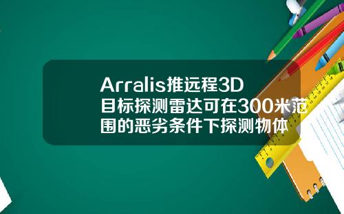 Arralis推遠程3D目標探測雷達可在300米範圍的惡劣條件下探測物躰