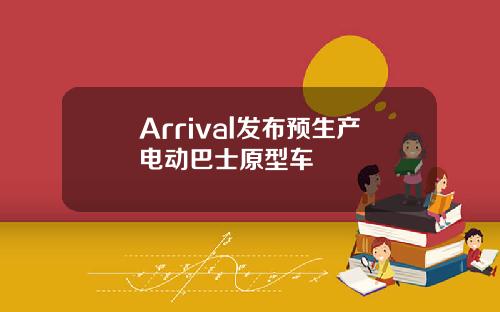 Arrival发布预生产电动巴士原型车