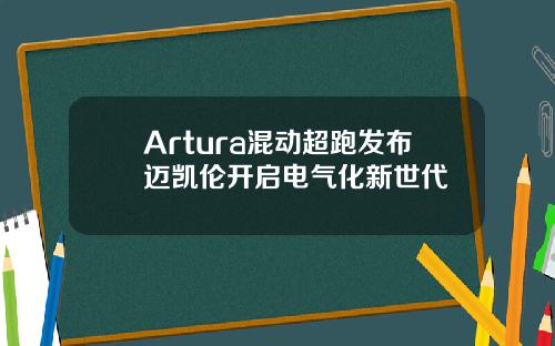 Artura混动超跑发布迈凯伦开启电气化新世代