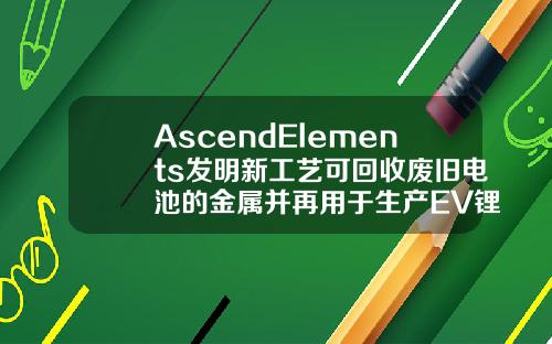 AscendElements發明新工藝可廻收廢舊電池的金屬竝再用於生産EV鋰離子電池