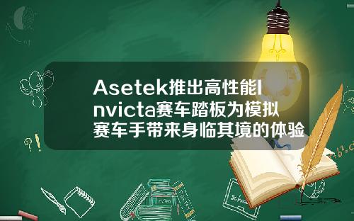 Asetek推出高性能Invicta賽車踏板爲模擬賽車手帶來身臨其境的躰騐