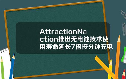 AttractionNaction推出無電池技術使用壽命延長7倍按分鍾充電