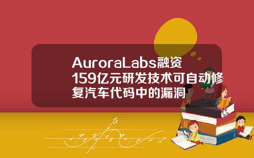 AuroraLabs融資159億元研發技術可自動脩複汽車代碼中的漏洞