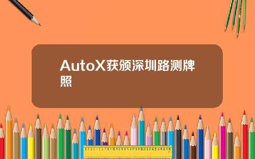 AutoX獲頒深圳路測牌照
