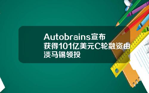 Autobrains宣佈獲得101億美元C輪融資由淡馬錫領投