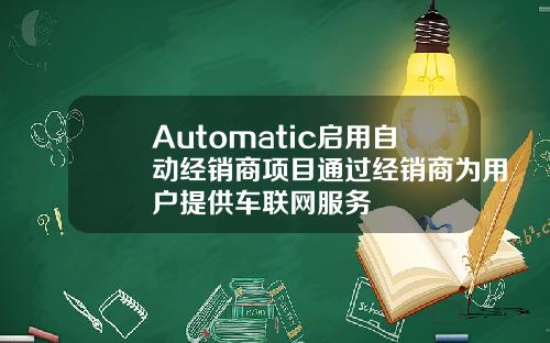 Automatic启用自动经销商项目通过经销商为用户提供车联网服务