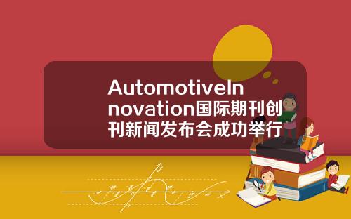 AutomotiveInnovation国际期刊创刊新闻发布会成功举行