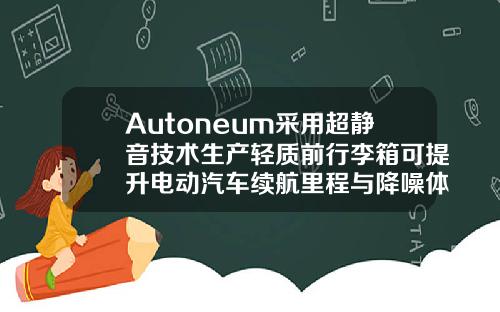 Autoneum採用超靜音技術生産輕質前行李箱可提陞電動汽車續航裡程與降噪躰騐