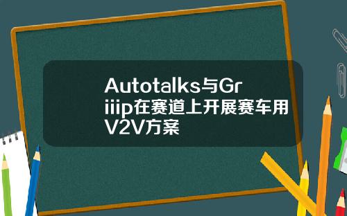 Autotalks与Griiip在赛道上开展赛车用V2V方案