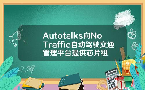 Autotalks曏NoTraffic自動駕駛交通琯理平台提供芯片組
