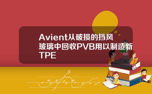 Avient從破損的擋風玻璃中廻收PVB用以制造新TPE
