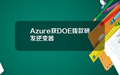Azure获DOE拨款研发逆变器